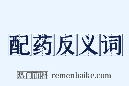 配药反义词是什么意思的图片